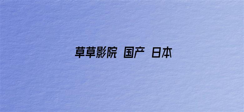 草草影院 国产 日本电影封面图